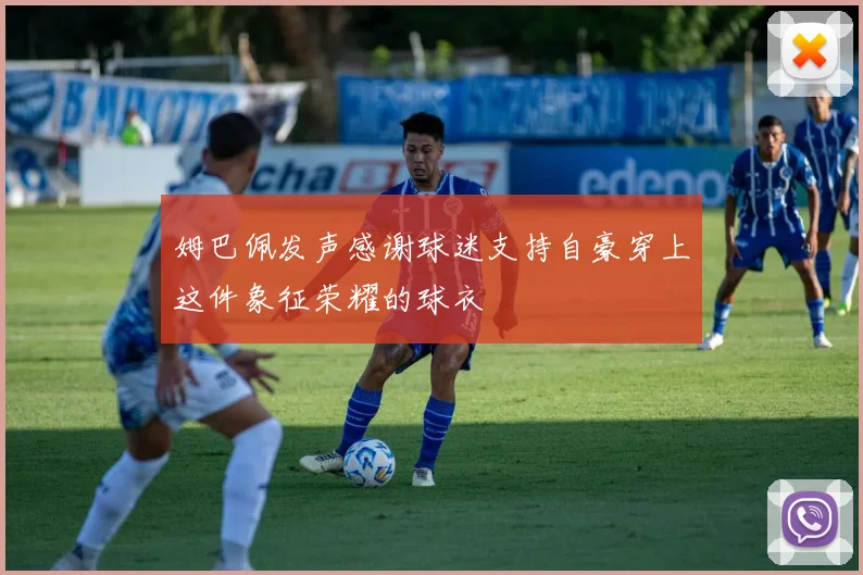 姆巴佩发声感谢球迷支持自豪穿上这件象征荣耀的球衣