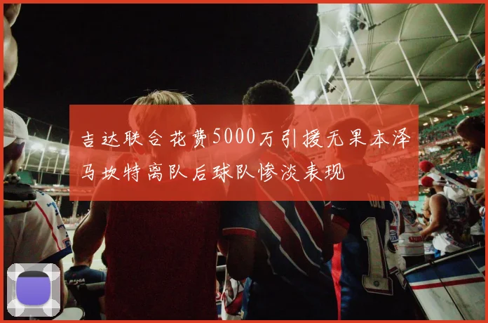 吉达联合花费5000万引援无果本泽马坎特离队后球队惨淡表现