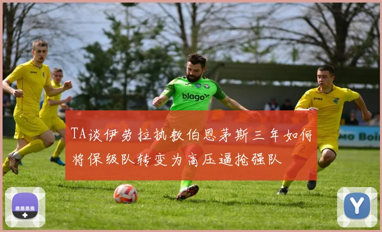 TA谈伊劳拉执教伯恩茅斯三年如何将保级队转变为高压逼抢强队