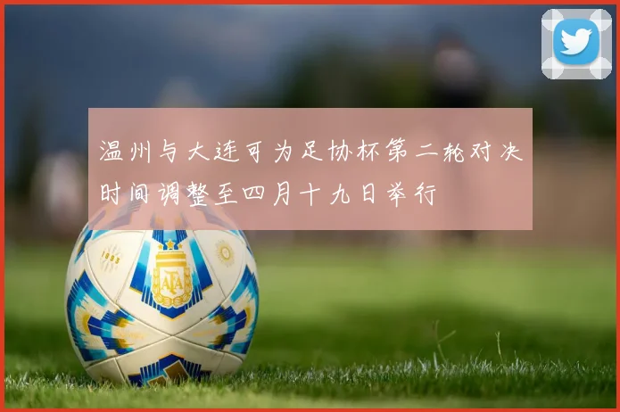 温州与大连可为足协杯第二轮对决时间调整至四月十九日举行