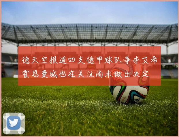 德天空报道四支德甲球队争夺艾希霍恩曼城也在关注尚未做出决定