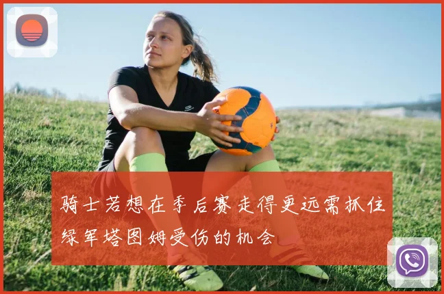 骑士若想在季后赛走得更远需抓住绿军塔图姆受伤的机会