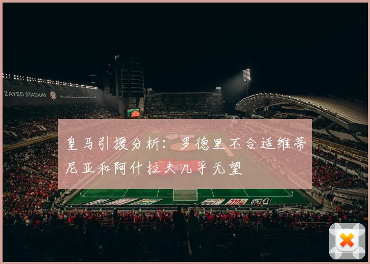 皇马引援分析：罗德里不合适维蒂尼亚和阿什拉夫几乎无望